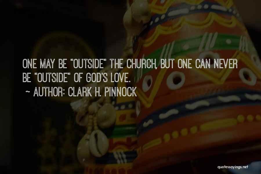 Clark H. Pinnock Quotes: One May Be Outside The Church, But One Can Never Be Outside Of God's Love.