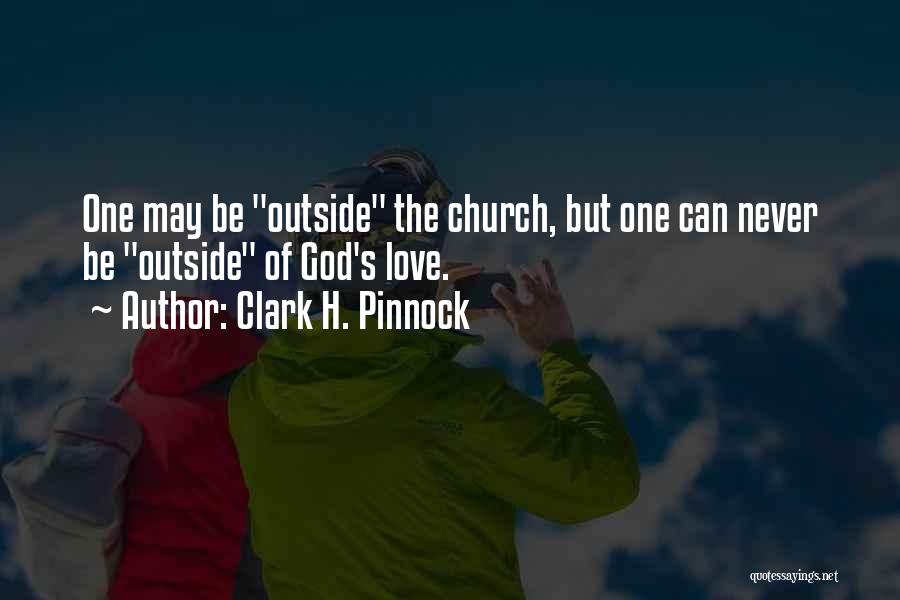 Clark H. Pinnock Quotes: One May Be Outside The Church, But One Can Never Be Outside Of God's Love.