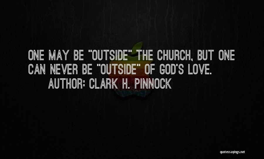 Clark H. Pinnock Quotes: One May Be Outside The Church, But One Can Never Be Outside Of God's Love.