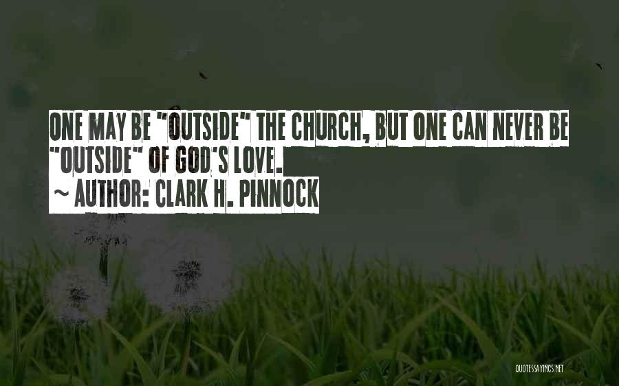 Clark H. Pinnock Quotes: One May Be Outside The Church, But One Can Never Be Outside Of God's Love.