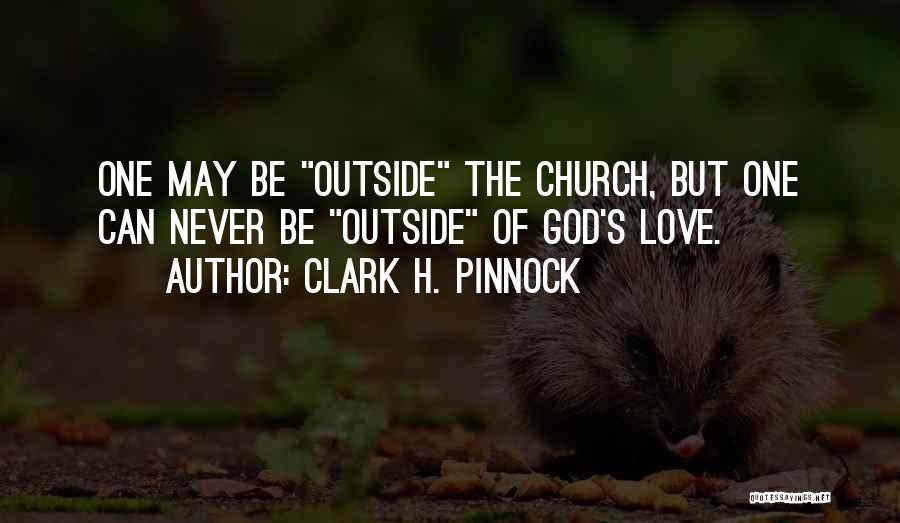 Clark H. Pinnock Quotes: One May Be Outside The Church, But One Can Never Be Outside Of God's Love.