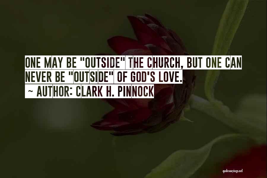 Clark H. Pinnock Quotes: One May Be Outside The Church, But One Can Never Be Outside Of God's Love.