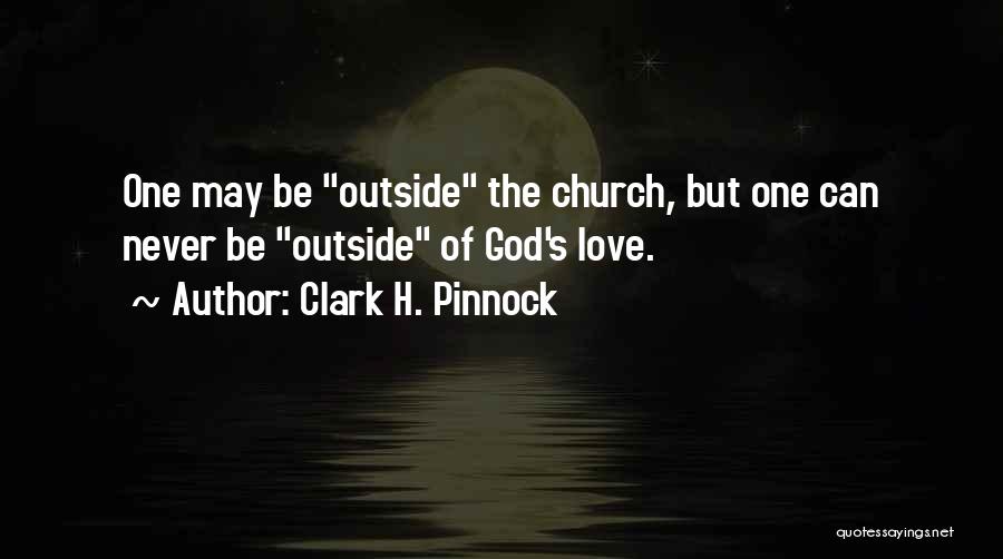 Clark H. Pinnock Quotes: One May Be Outside The Church, But One Can Never Be Outside Of God's Love.