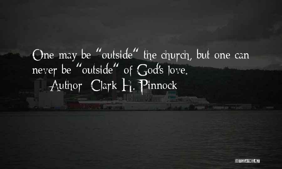 Clark H. Pinnock Quotes: One May Be Outside The Church, But One Can Never Be Outside Of God's Love.