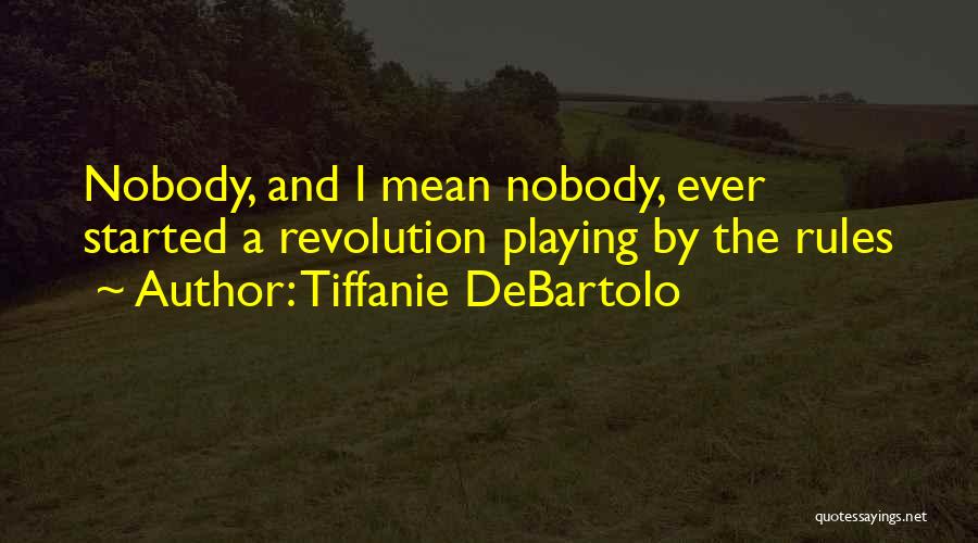 Tiffanie DeBartolo Quotes: Nobody, And I Mean Nobody, Ever Started A Revolution Playing By The Rules