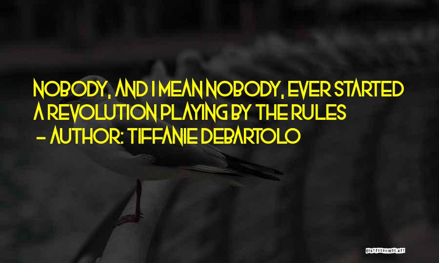 Tiffanie DeBartolo Quotes: Nobody, And I Mean Nobody, Ever Started A Revolution Playing By The Rules