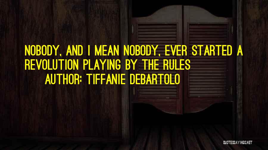 Tiffanie DeBartolo Quotes: Nobody, And I Mean Nobody, Ever Started A Revolution Playing By The Rules