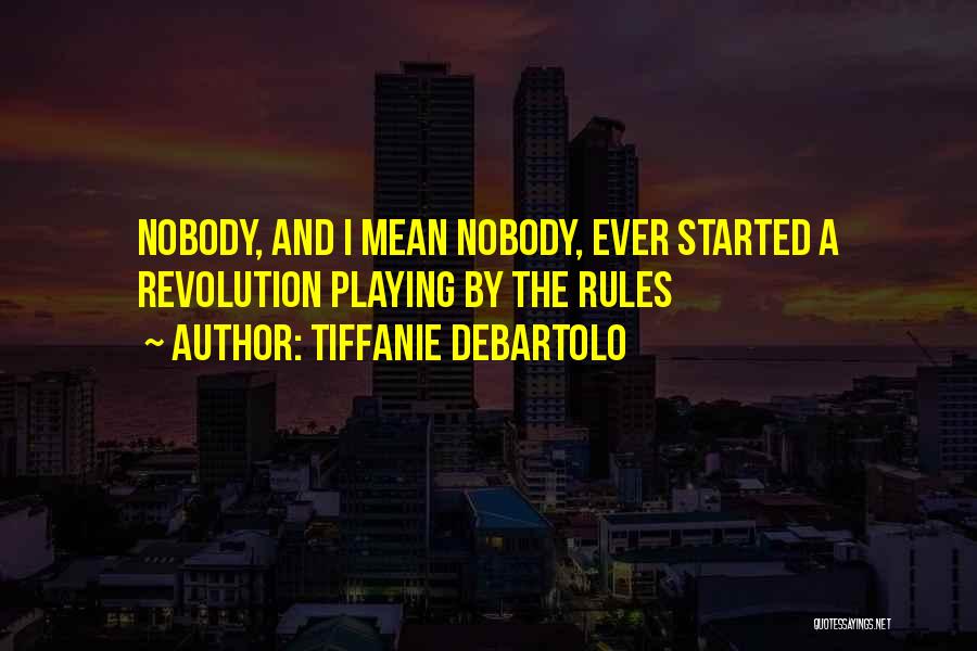 Tiffanie DeBartolo Quotes: Nobody, And I Mean Nobody, Ever Started A Revolution Playing By The Rules