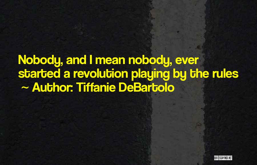 Tiffanie DeBartolo Quotes: Nobody, And I Mean Nobody, Ever Started A Revolution Playing By The Rules