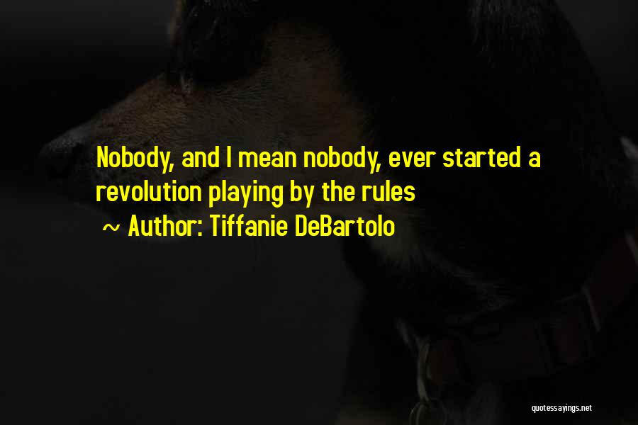 Tiffanie DeBartolo Quotes: Nobody, And I Mean Nobody, Ever Started A Revolution Playing By The Rules
