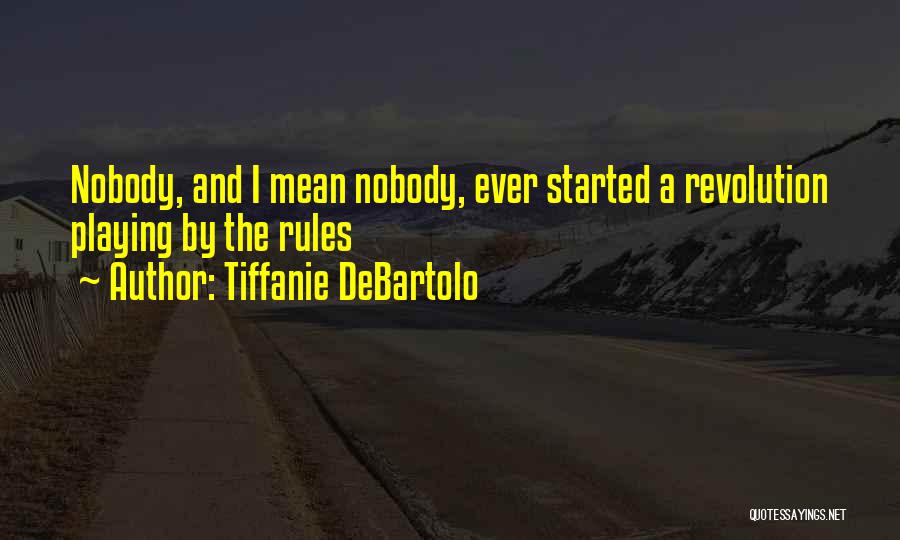 Tiffanie DeBartolo Quotes: Nobody, And I Mean Nobody, Ever Started A Revolution Playing By The Rules