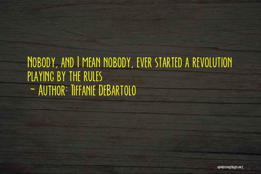 Tiffanie DeBartolo Quotes: Nobody, And I Mean Nobody, Ever Started A Revolution Playing By The Rules