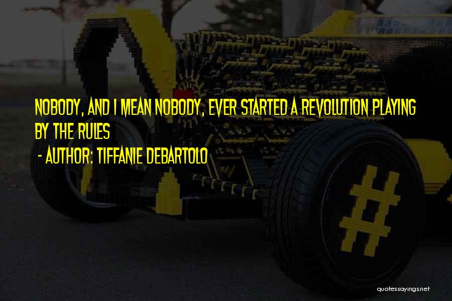 Tiffanie DeBartolo Quotes: Nobody, And I Mean Nobody, Ever Started A Revolution Playing By The Rules