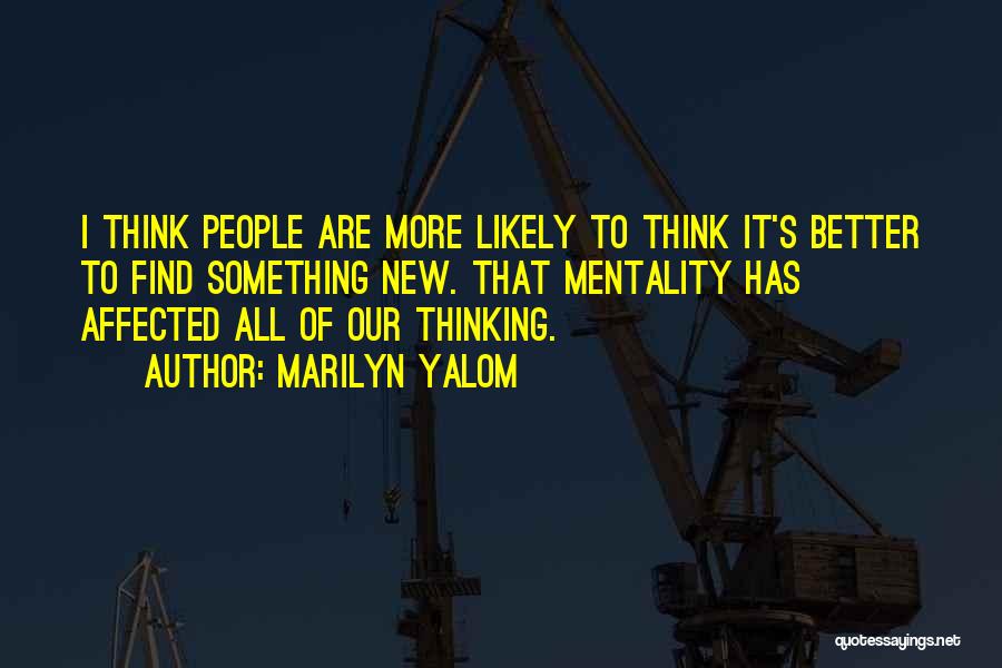 Marilyn Yalom Quotes: I Think People Are More Likely To Think It's Better To Find Something New. That Mentality Has Affected All Of