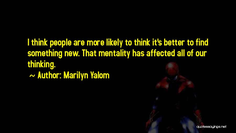 Marilyn Yalom Quotes: I Think People Are More Likely To Think It's Better To Find Something New. That Mentality Has Affected All Of