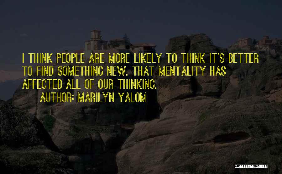 Marilyn Yalom Quotes: I Think People Are More Likely To Think It's Better To Find Something New. That Mentality Has Affected All Of