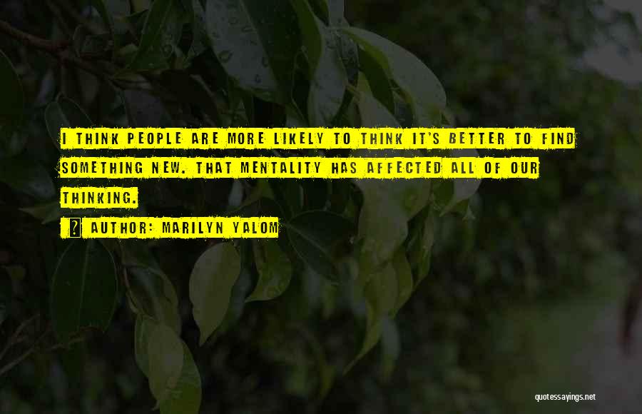 Marilyn Yalom Quotes: I Think People Are More Likely To Think It's Better To Find Something New. That Mentality Has Affected All Of