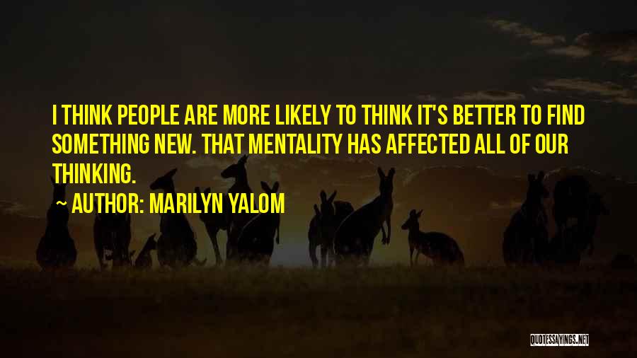 Marilyn Yalom Quotes: I Think People Are More Likely To Think It's Better To Find Something New. That Mentality Has Affected All Of