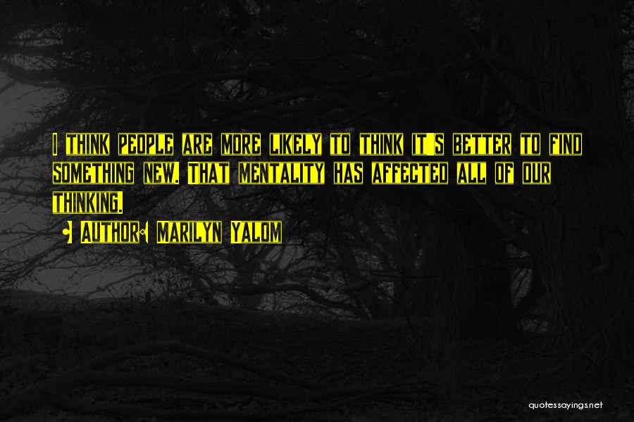 Marilyn Yalom Quotes: I Think People Are More Likely To Think It's Better To Find Something New. That Mentality Has Affected All Of