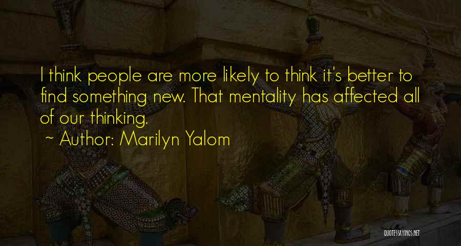 Marilyn Yalom Quotes: I Think People Are More Likely To Think It's Better To Find Something New. That Mentality Has Affected All Of