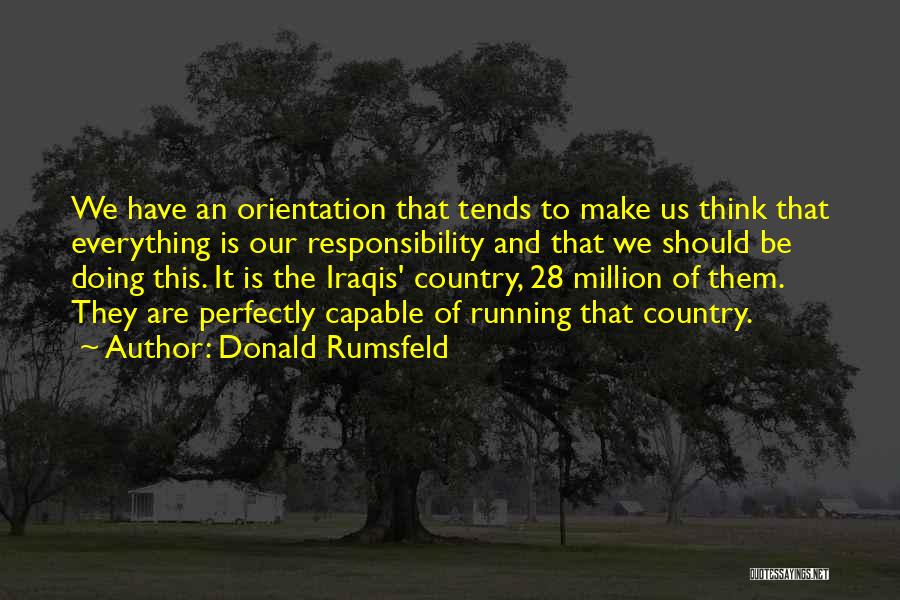 Donald Rumsfeld Quotes: We Have An Orientation That Tends To Make Us Think That Everything Is Our Responsibility And That We Should Be