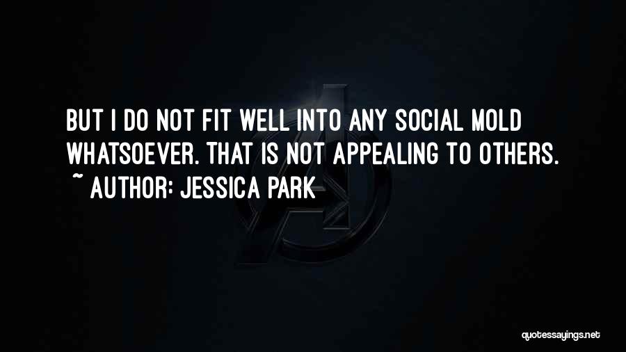 Jessica Park Quotes: But I Do Not Fit Well Into Any Social Mold Whatsoever. That Is Not Appealing To Others.