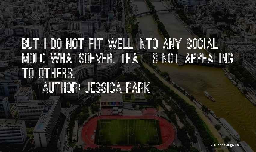 Jessica Park Quotes: But I Do Not Fit Well Into Any Social Mold Whatsoever. That Is Not Appealing To Others.