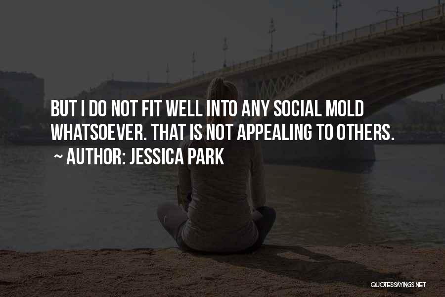 Jessica Park Quotes: But I Do Not Fit Well Into Any Social Mold Whatsoever. That Is Not Appealing To Others.