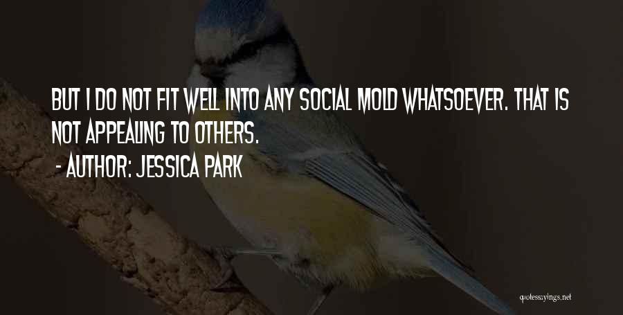 Jessica Park Quotes: But I Do Not Fit Well Into Any Social Mold Whatsoever. That Is Not Appealing To Others.