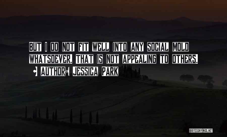 Jessica Park Quotes: But I Do Not Fit Well Into Any Social Mold Whatsoever. That Is Not Appealing To Others.