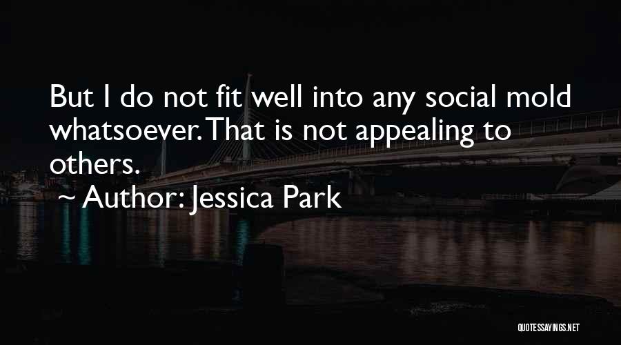 Jessica Park Quotes: But I Do Not Fit Well Into Any Social Mold Whatsoever. That Is Not Appealing To Others.