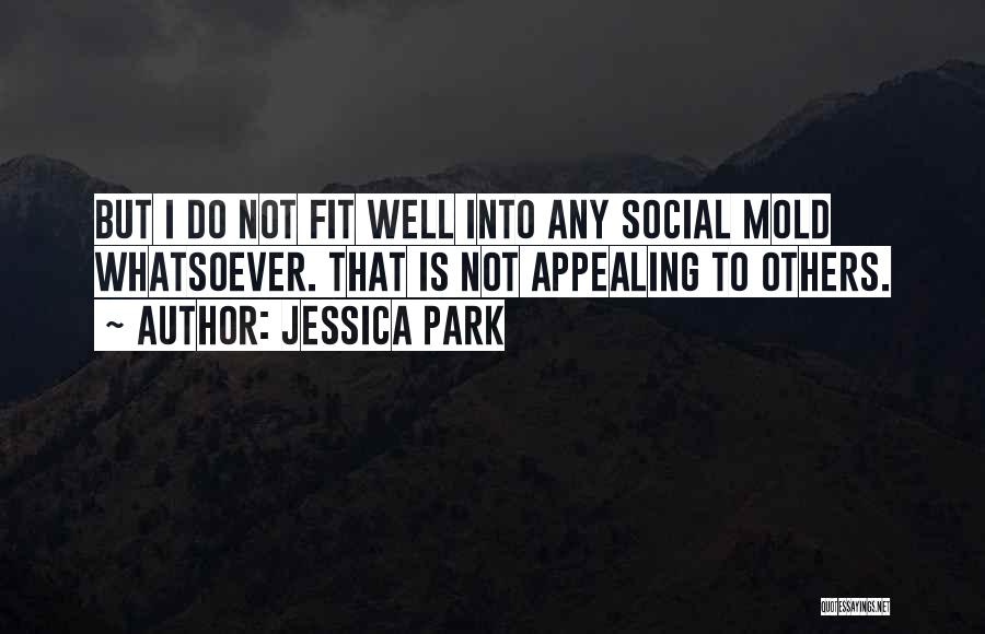 Jessica Park Quotes: But I Do Not Fit Well Into Any Social Mold Whatsoever. That Is Not Appealing To Others.