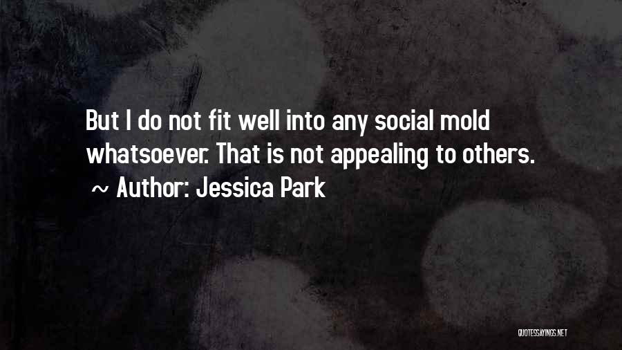 Jessica Park Quotes: But I Do Not Fit Well Into Any Social Mold Whatsoever. That Is Not Appealing To Others.
