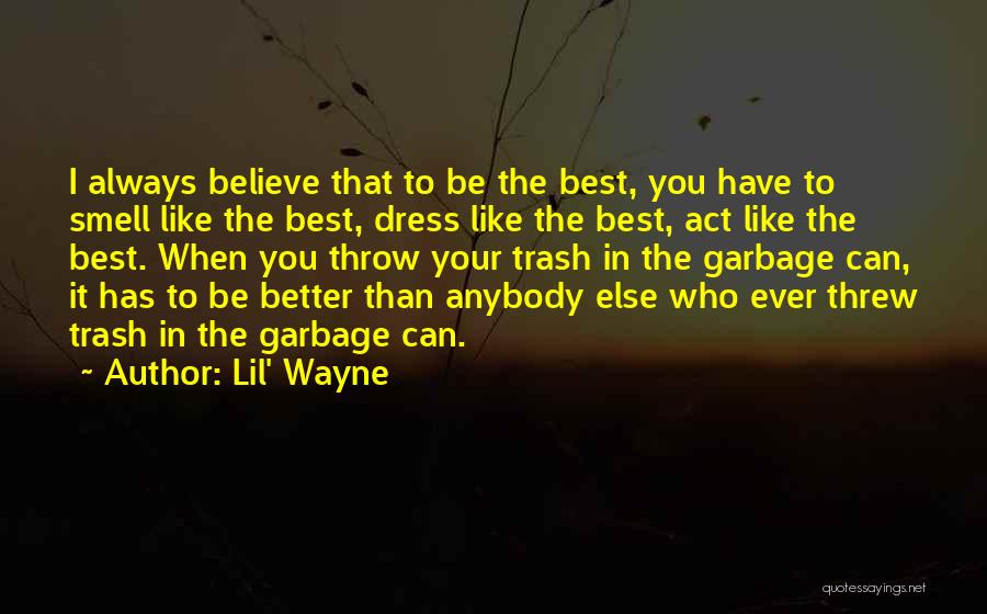 Lil' Wayne Quotes: I Always Believe That To Be The Best, You Have To Smell Like The Best, Dress Like The Best, Act