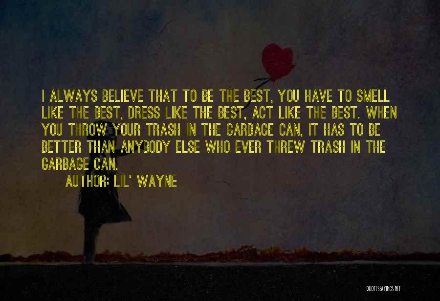 Lil' Wayne Quotes: I Always Believe That To Be The Best, You Have To Smell Like The Best, Dress Like The Best, Act