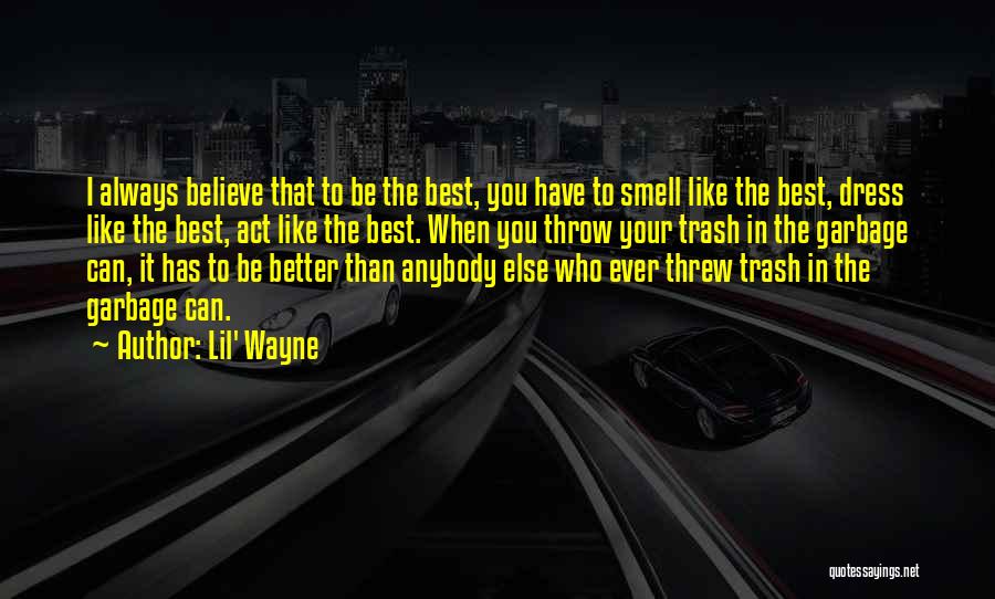 Lil' Wayne Quotes: I Always Believe That To Be The Best, You Have To Smell Like The Best, Dress Like The Best, Act