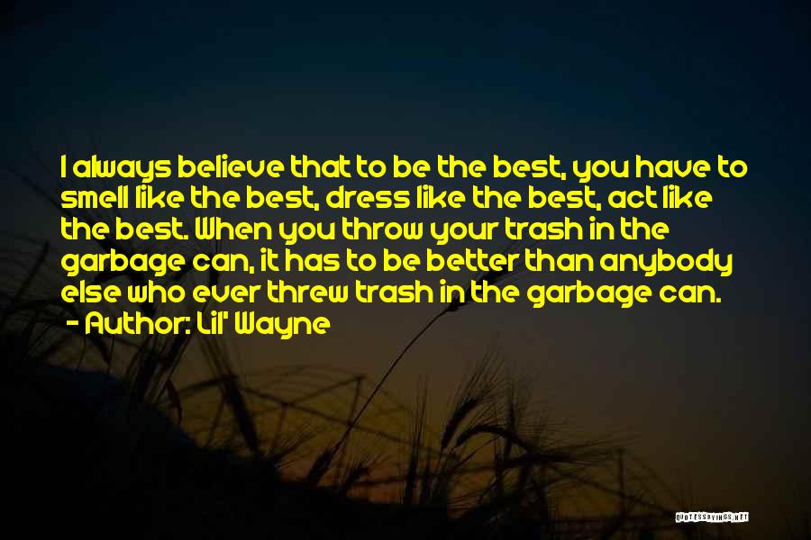 Lil' Wayne Quotes: I Always Believe That To Be The Best, You Have To Smell Like The Best, Dress Like The Best, Act