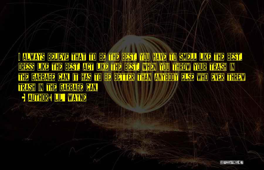 Lil' Wayne Quotes: I Always Believe That To Be The Best, You Have To Smell Like The Best, Dress Like The Best, Act