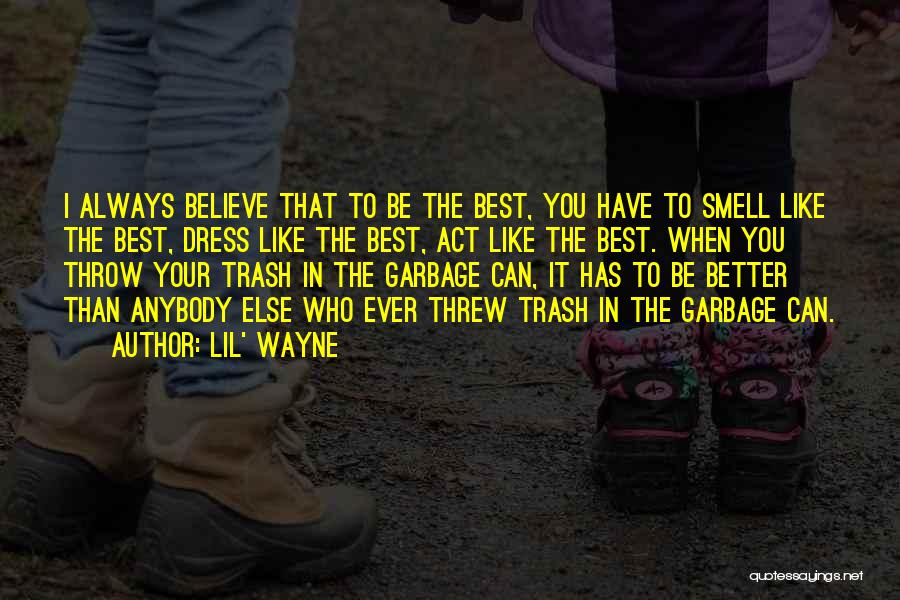 Lil' Wayne Quotes: I Always Believe That To Be The Best, You Have To Smell Like The Best, Dress Like The Best, Act