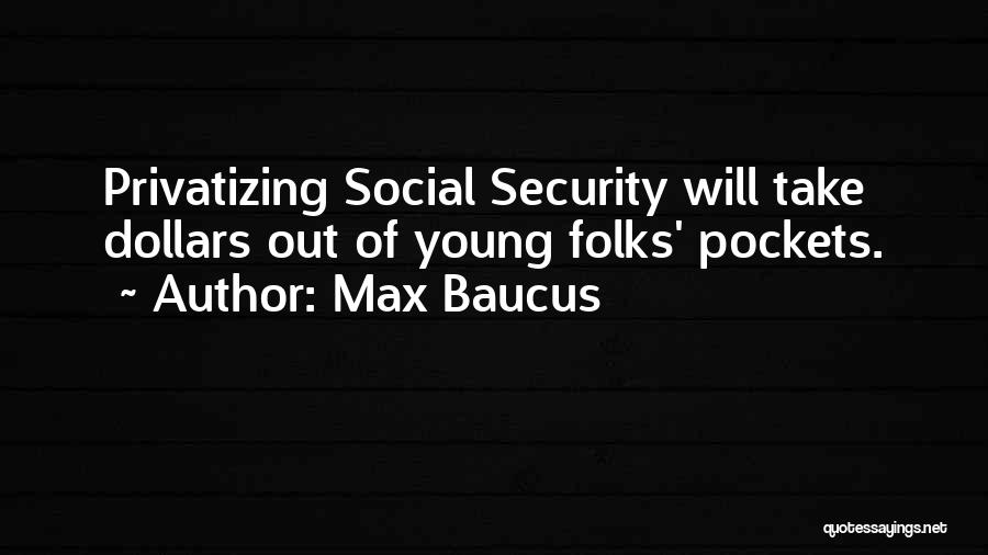 Max Baucus Quotes: Privatizing Social Security Will Take Dollars Out Of Young Folks' Pockets.