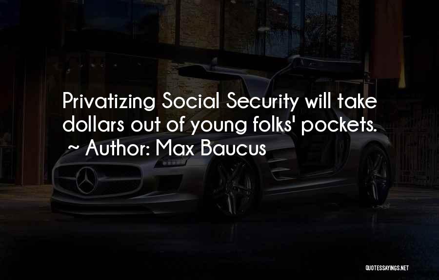 Max Baucus Quotes: Privatizing Social Security Will Take Dollars Out Of Young Folks' Pockets.