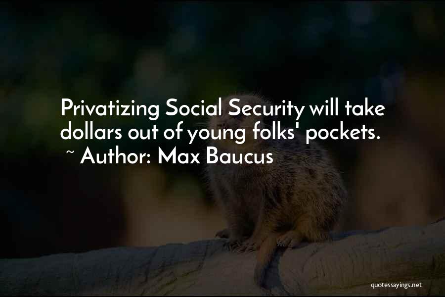 Max Baucus Quotes: Privatizing Social Security Will Take Dollars Out Of Young Folks' Pockets.