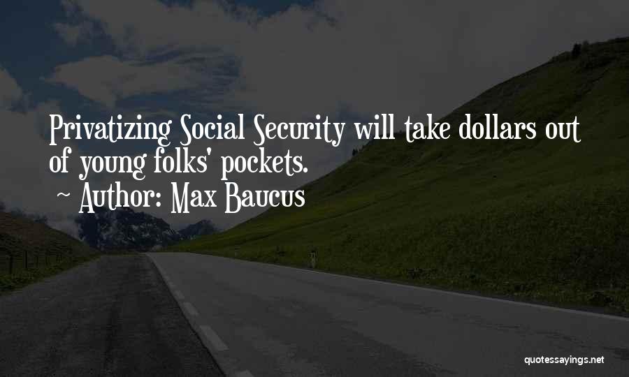 Max Baucus Quotes: Privatizing Social Security Will Take Dollars Out Of Young Folks' Pockets.