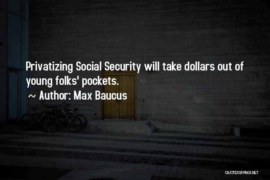 Max Baucus Quotes: Privatizing Social Security Will Take Dollars Out Of Young Folks' Pockets.