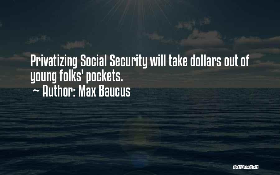 Max Baucus Quotes: Privatizing Social Security Will Take Dollars Out Of Young Folks' Pockets.