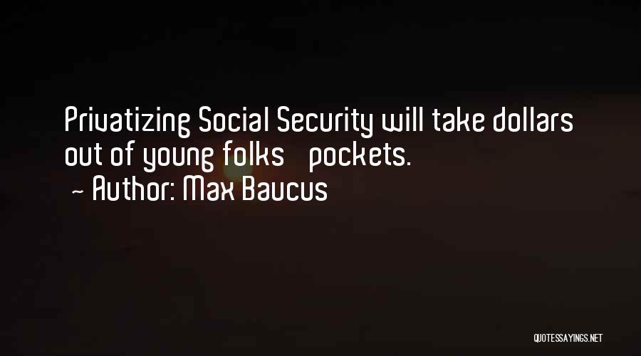 Max Baucus Quotes: Privatizing Social Security Will Take Dollars Out Of Young Folks' Pockets.