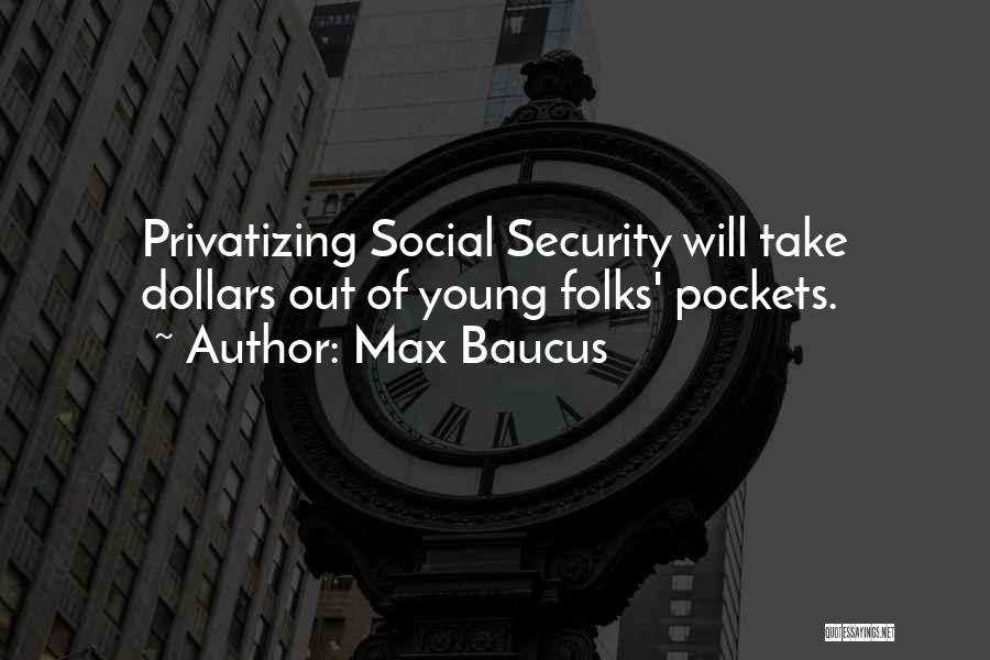 Max Baucus Quotes: Privatizing Social Security Will Take Dollars Out Of Young Folks' Pockets.