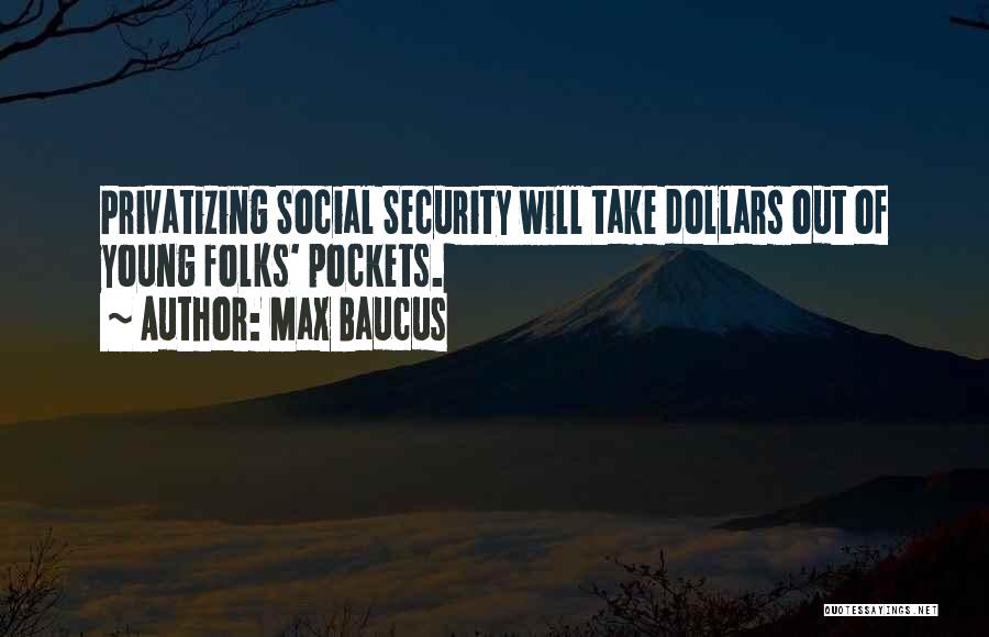 Max Baucus Quotes: Privatizing Social Security Will Take Dollars Out Of Young Folks' Pockets.