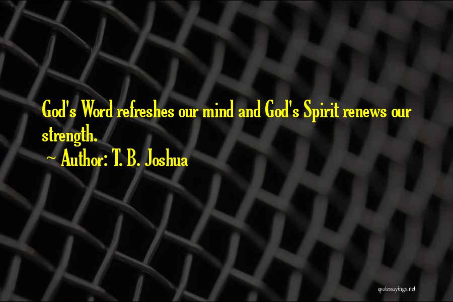 T. B. Joshua Quotes: God's Word Refreshes Our Mind And God's Spirit Renews Our Strength.