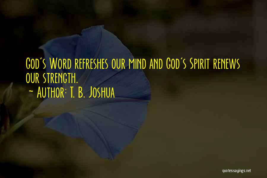 T. B. Joshua Quotes: God's Word Refreshes Our Mind And God's Spirit Renews Our Strength.